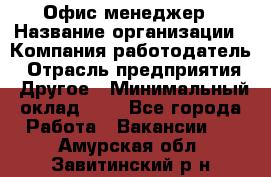 Офис-менеджер › Название организации ­ Компания-работодатель › Отрасль предприятия ­ Другое › Минимальный оклад ­ 1 - Все города Работа » Вакансии   . Амурская обл.,Завитинский р-н